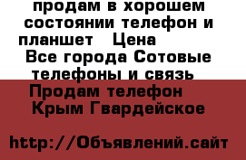 продам в хорошем состоянии телефон и планшет › Цена ­ 5 000 - Все города Сотовые телефоны и связь » Продам телефон   . Крым,Гвардейское